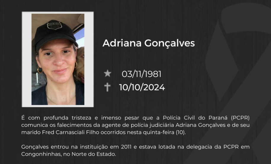 A Polícia Civil do Paraná (PCPR) lamenta os falecimentos da agente de polícia judiciária Adriana Gonçalves, de 42 anos, e de seu marido Fred Carnasciali Filho ocorridos nesta quinta-feira (10).